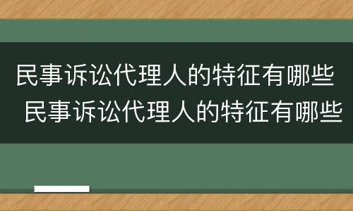 民事诉讼代理人的特征有哪些 民事诉讼代理人的特征有哪些呢