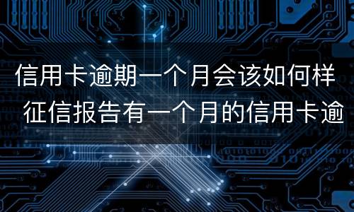 信用卡逾期一个月会该如何样 征信报告有一个月的信用卡逾期