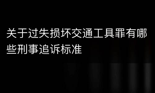 关于过失损坏交通工具罪有哪些刑事追诉标准