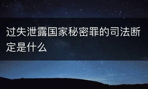 过失泄露国家秘密罪的司法断定是什么