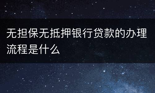 无担保无抵押银行贷款的办理流程是什么