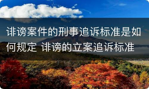 诽谤案件的刑事追诉标准是如何规定 诽谤的立案追诉标准