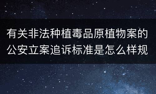 有关非法种植毒品原植物案的公安立案追诉标准是怎么样规定