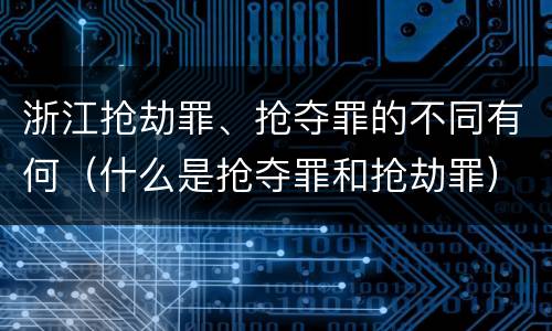 浙江抢劫罪、抢夺罪的不同有何（什么是抢夺罪和抢劫罪）