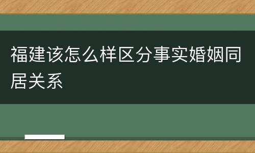 福建该怎么样区分事实婚姻同居关系