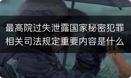 最高院过失泄露国家秘密犯罪相关司法规定重要内容是什么