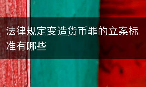 法律规定变造货币罪的立案标准有哪些