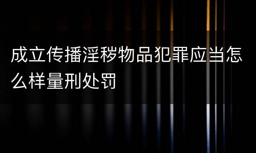 成立传播淫秽物品犯罪应当怎么样量刑处罚