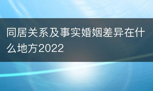 同居关系及事实婚姻差异在什么地方2022