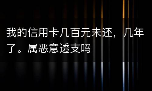 我的信用卡几百元未还，几年了。属恶意透支吗