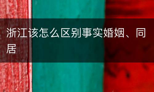 浙江该怎么区别事实婚姻、同居