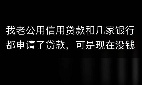 我老公用信用贷款和几家银行都申请了贷款，可是现在没钱还了，会有什么后果？还有网贷