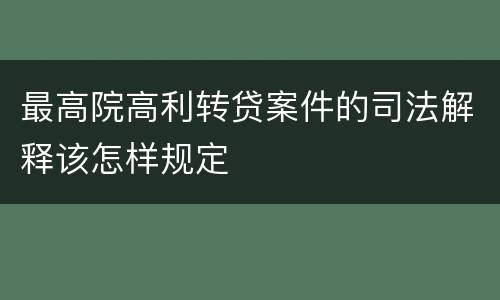 最高院高利转贷案件的司法解释该怎样规定