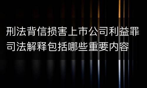 刑法背信损害上市公司利益罪司法解释包括哪些重要内容