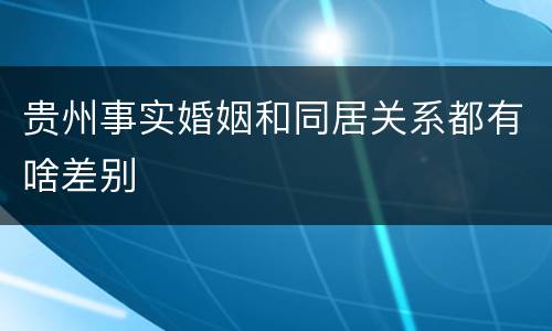 贵州事实婚姻和同居关系都有啥差别