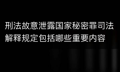 刑法故意泄露国家秘密罪司法解释规定包括哪些重要内容