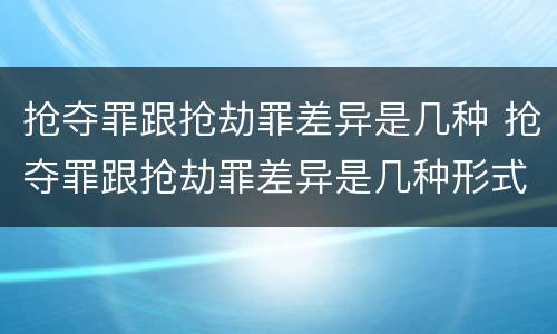 抢夺罪跟抢劫罪差异是几种 抢夺罪跟抢劫罪差异是几种形式