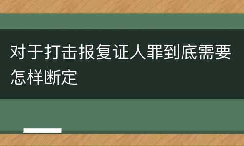 对于打击报复证人罪到底需要怎样断定