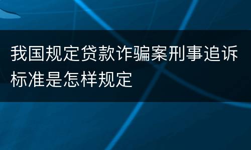 我国规定贷款诈骗案刑事追诉标准是怎样规定