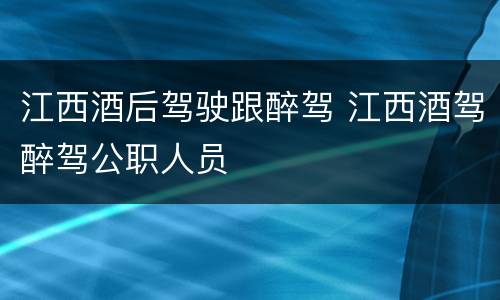 江西酒后驾驶跟醉驾 江西酒驾醉驾公职人员