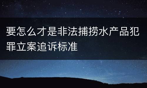 要怎么才是非法捕捞水产品犯罪立案追诉标准