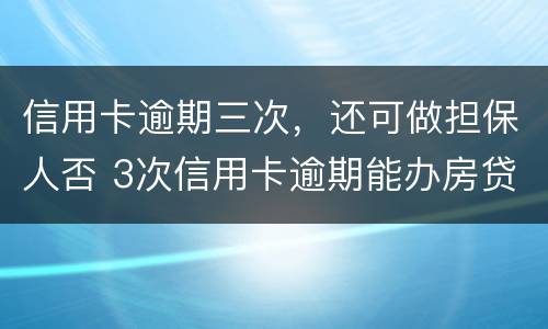 信用卡逾期三次，还可做担保人否 3次信用卡逾期能办房贷