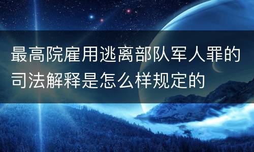 最高院雇用逃离部队军人罪的司法解释是怎么样规定的