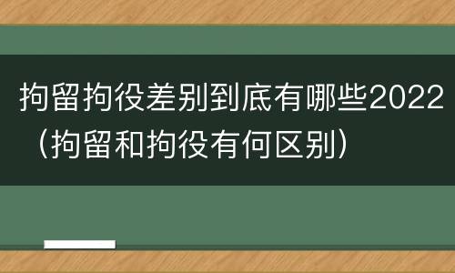 拘留拘役差别到底有哪些2022（拘留和拘役有何区别）