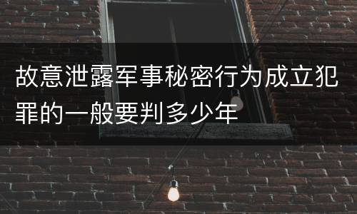 故意泄露军事秘密行为成立犯罪的一般要判多少年