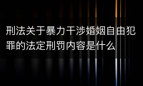 刑法关于暴力干涉婚姻自由犯罪的法定刑罚内容是什么