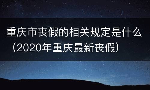 重庆市丧假的相关规定是什么（2020年重庆最新丧假）