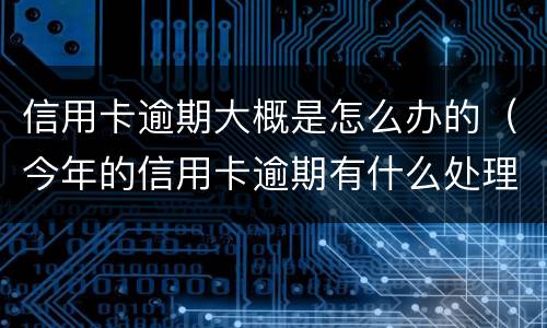 信用卡逾期大概是怎么办的（今年的信用卡逾期有什么处理）