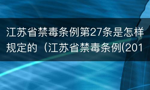 江苏省禁毒条例第27条是怎样规定的（江苏省禁毒条例(2019修正）