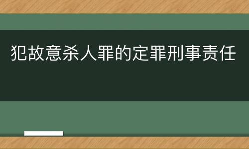 犯故意杀人罪的定罪刑事责任