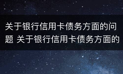 关于银行信用卡债务方面的问题 关于银行信用卡债务方面的问题及建议