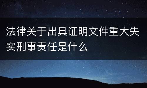 法律关于出具证明文件重大失实刑事责任是什么