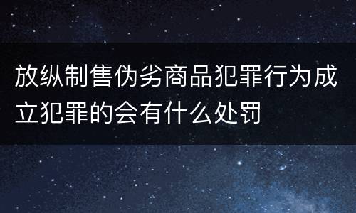 放纵制售伪劣商品犯罪行为成立犯罪的会有什么处罚