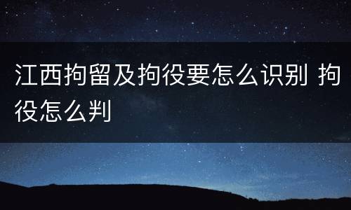 江西拘留及拘役要怎么识别 拘役怎么判