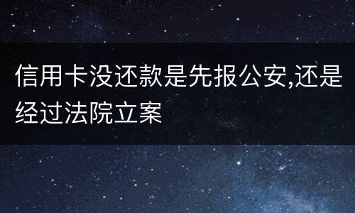 信用卡没还款是先报公安,还是经过法院立案