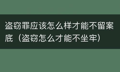 盗窃罪应该怎么样才能不留案底（盗窃怎么才能不坐牢）