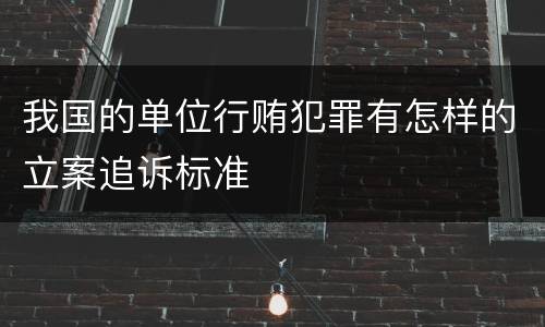 我国的单位行贿犯罪有怎样的立案追诉标准