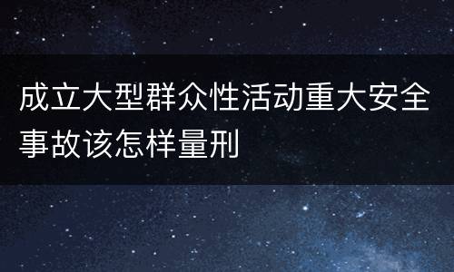 成立大型群众性活动重大安全事故该怎样量刑