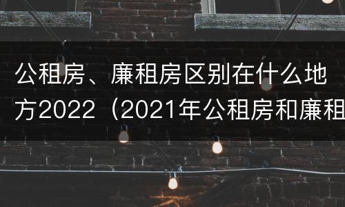 公租房、廉租房区别在什么地方2022（2021年公租房和廉租房有什么区别）