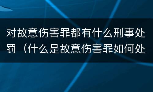 对故意伤害罪都有什么刑事处罚（什么是故意伤害罪如何处罚）