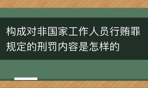 构成对非国家工作人员行贿罪规定的刑罚内容是怎样的