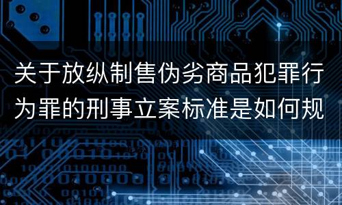 关于放纵制售伪劣商品犯罪行为罪的刑事立案标准是如何规定