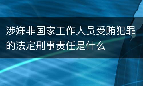 涉嫌非国家工作人员受贿犯罪的法定刑事责任是什么