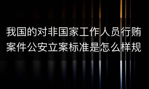 我国的对非国家工作人员行贿案件公安立案标准是怎么样规定