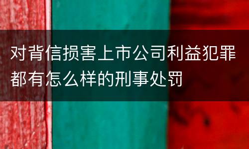 对背信损害上市公司利益犯罪都有怎么样的刑事处罚