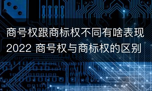 商号权跟商标权不同有啥表现2022 商号权与商标权的区别